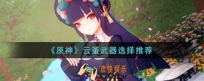 原神云堇武器用什么好_云堇武器选择推荐