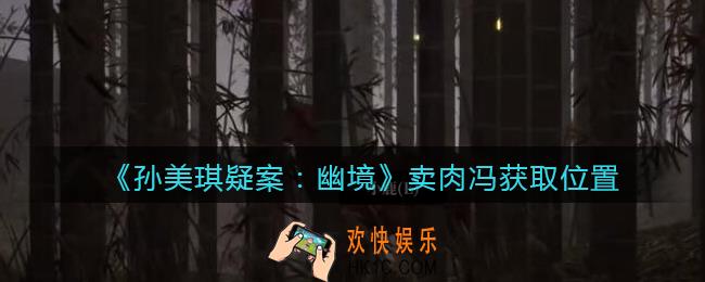 孙美琪疑案幽境卖肉冯在哪里_幽境DLC攻略线索卖肉冯获取位置