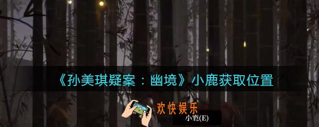 孙美琪疑案幽境小鹿在哪里_幽境DLC攻略线索小鹿获取位置
