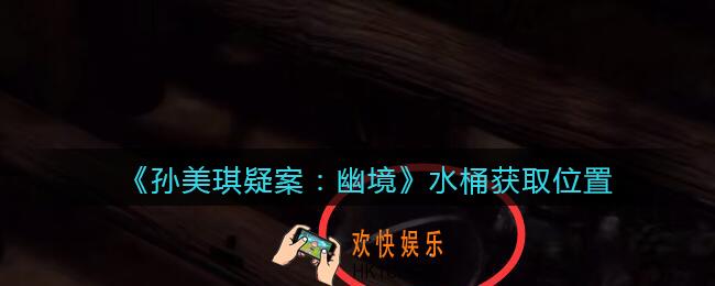 孙美琪疑案幽境水桶在哪里_幽境DLC攻略线索水桶获取位置