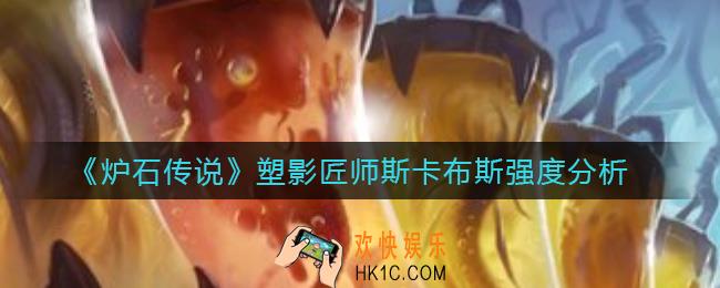 炉石传说塑影匠师斯卡布斯怎么样_塑影匠师斯卡布斯强度分析
