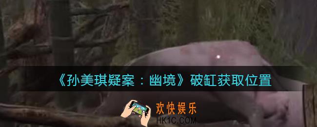 孙美琪疑案幽境破缸在哪里_幽境DLC攻略线索破缸获取位置