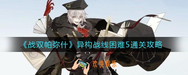 战双帕弥什异构战线困难5怎么过_异构战线困难5通关攻略