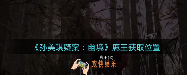 孙美琪疑案幽境鹿王在哪里_幽境DLC攻略线索鹿王获取位置