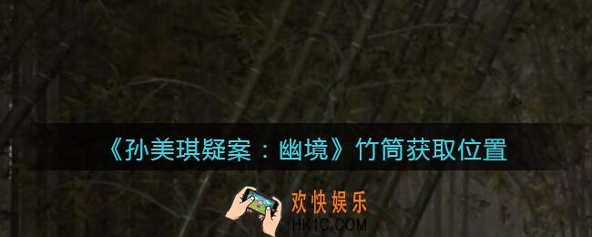 孙美琪疑案幽境竹筒在哪里_幽境DLC攻略线索竹筒获取位置