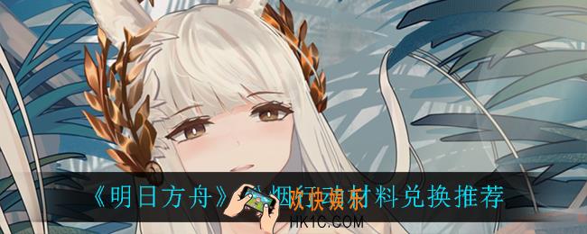 明日方舟松烟行动买什么材料比较好_松烟行动材料兑换推荐