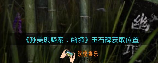 孙美琪疑案幽境玉石碑在哪里_幽境DLC攻略线索玉石碑获取位置