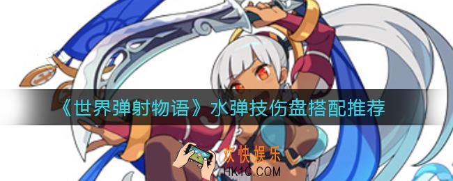 世界弹射物语水弹技伤盘怎么组_水弹技伤盘搭配推荐