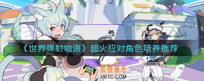 世界弹射物语打超火练哪些角色_超火应对角色培养推荐