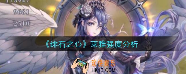 绯石之心莱雅怎么样_莱雅强度分析