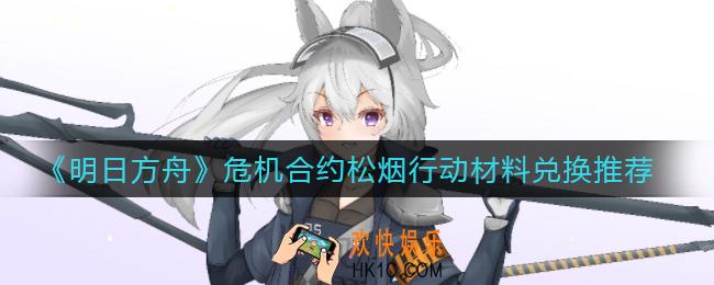 明日方舟危机合约松烟行动兑换什么材料_危机合约松烟行动材料兑换推荐