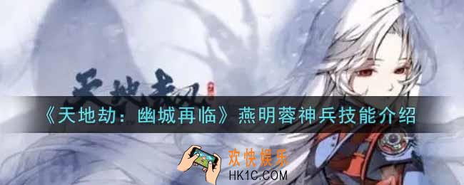 天地劫幽城再临燕明蓉神兵技能是什么_燕明蓉神兵技能介绍