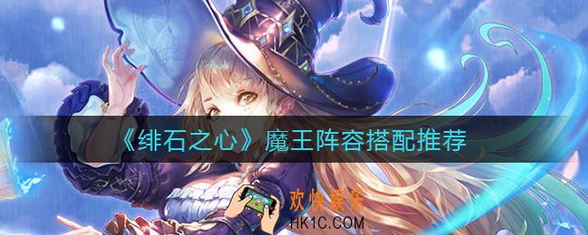 绯石之心魔王阵容怎么搭配_魔王阵容搭配推荐