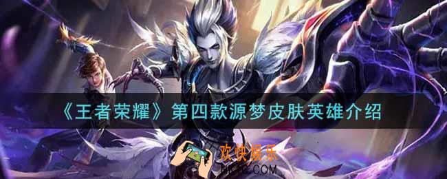 王者荣耀第四款源梦皮肤英雄是谁_第四款源梦皮肤英雄介绍