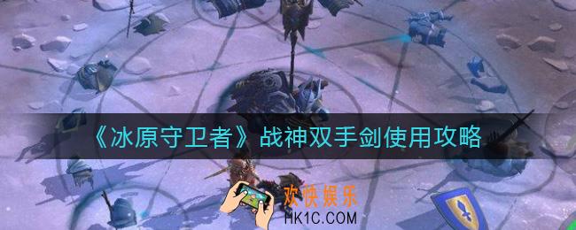 冰原守卫者战神双手剑怎么样_战神双手剑使用攻略