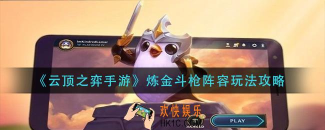 云顶之弈手游炼金斗枪阵容怎么玩_炼金斗枪阵容玩法攻略