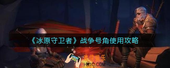冰原守卫者战争号角怎么用_战争号角使用攻略
