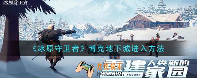 冰原守卫者博克地下城怎么进入_博克地下城进入方法