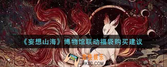 妄想山海博物馆联动福袋值得买吗_博物馆联动福袋购买建议