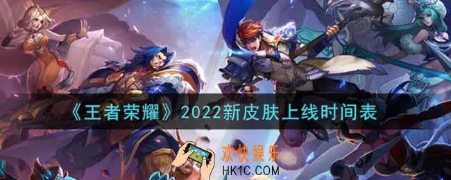 王者荣耀2022新皮肤上线时间表_2022新皮肤汇总介绍