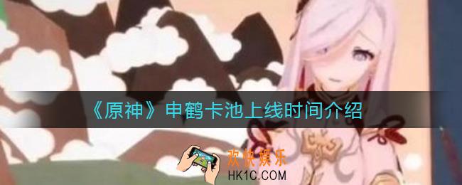 原神申鹤什么时候能抽_申鹤卡池上线时间介绍