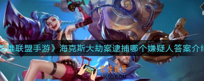 英雄联盟手游海克斯大劫案逮捕哪个嫌疑人_海克斯大劫案逮捕哪个嫌疑人答案介绍