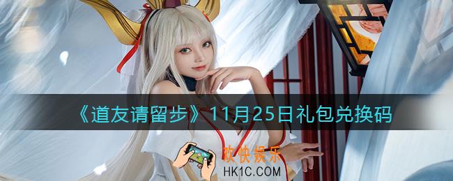 道友请留步11月25日礼包兑换码怎么领_11.25礼包码在哪兑换