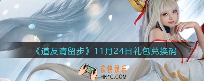 道友请留步11月24日礼包兑换码怎么领_11.24礼包码在哪兑换