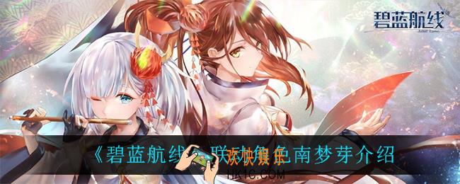碧蓝航线南梦芽怎么样_联动角色南梦芽介绍