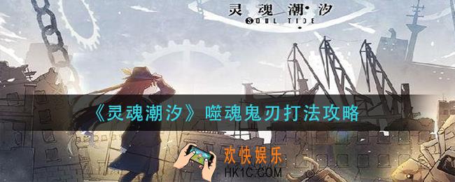灵魂潮汐噬魂鬼刃怎么打_噬魂鬼刃打法攻略