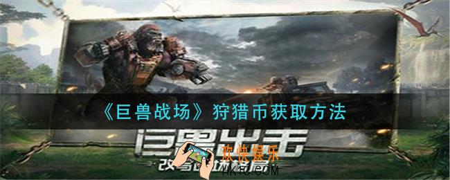巨兽战场资源箱怎么获得_资源箱获取攻略