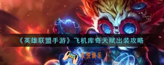 英雄联盟手游飞机库奇怎么出装_lol手游飞机库奇天赋出装攻略