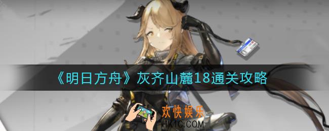 明日方舟新危机合约灰齐山麓18怎么过_灰齐山麓18通关攻略