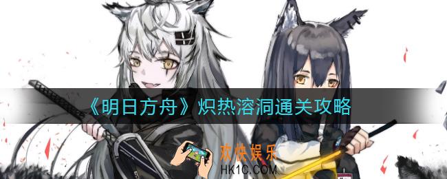 明日方舟炽热溶洞怎么过_炽热溶洞通关攻略