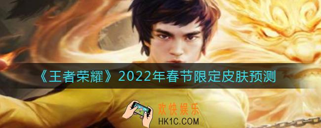 王者荣耀2022年春节限定皮肤是什么_2022年春节限定皮肤预测