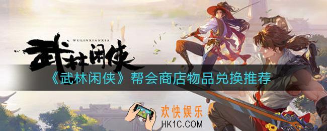 武林闲侠帮会商店哪些物品值得换_帮会商店物品兑换推荐