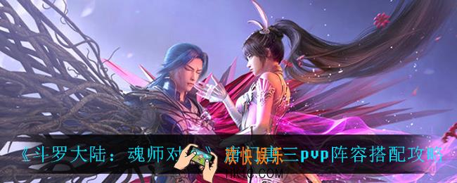 斗罗大陆魂师对决唐门唐三pvp阵容怎么搭配_唐门唐三pvp阵容搭配攻略