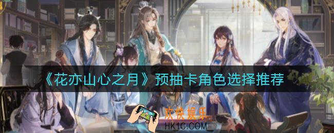 花亦山心之月预抽卡角色怎么选_预抽卡角色选择推荐