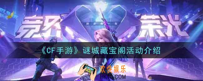 穿越火线手游谜城藏宝阁活动内容奖励详解_cf手游谜城藏宝阁活动介绍