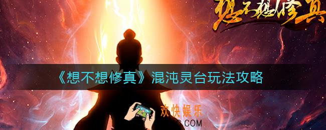 想不想修真混沌灵台怎么玩_混沌灵台玩法攻略
