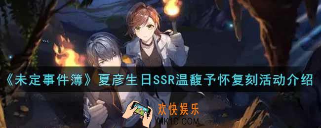 未定事件簿夏彦生日SSR温馥予怀复刻活动内容奖励详解_夏彦生日SSR温馥予怀复刻活动介绍