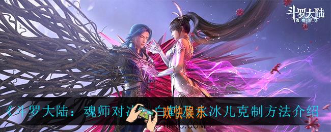 斗罗大陆魂师对决白鹤及水冰儿怎么克制_白鹤及水冰儿克制方法介绍
