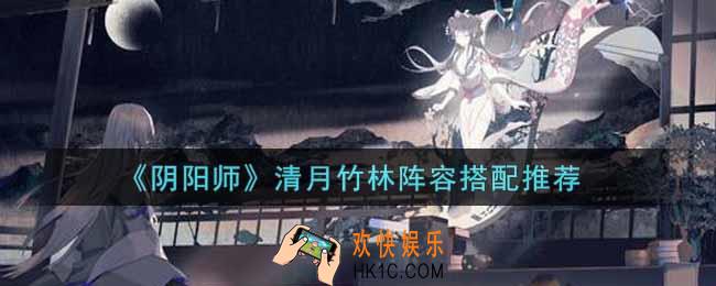 阴阳师清月竹林阵容怎么搭配_清月竹林阵容搭配推荐