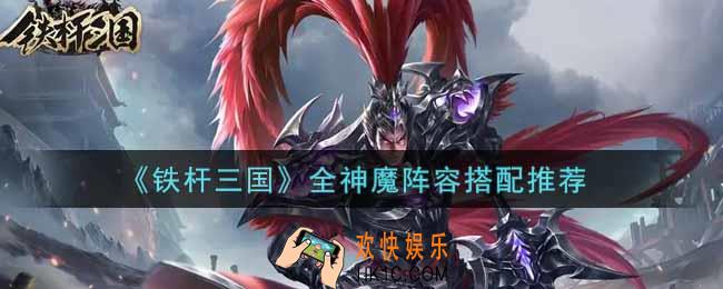 铁杆三国全神魔阵容怎么搭配_全神魔阵容搭配推荐