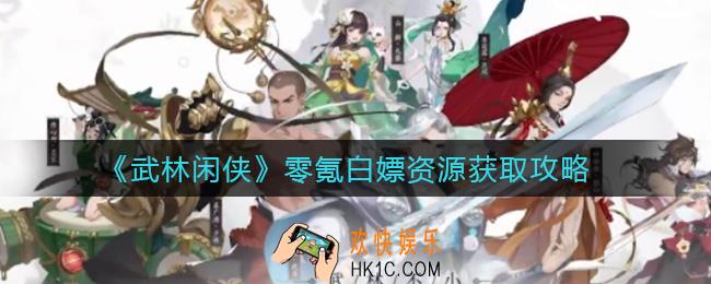 武林闲侠零氪白嫖资源有哪些_零氪白嫖资源获取攻略