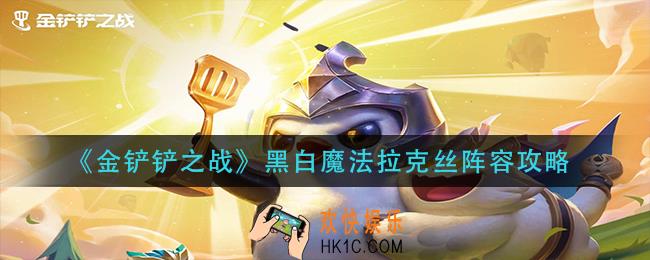 金铲铲之战黑白魔法拉克丝怎么玩_黑白魔法拉克丝阵容攻略