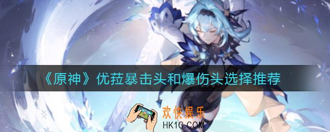原神优菈暴击头和爆伤头哪个好_优菈暴击头和爆伤头选择推荐