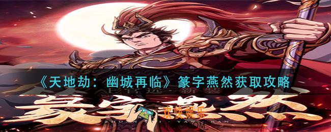 天地劫幽城再临篆字燕然怎么获得_篆字燕然获取攻略