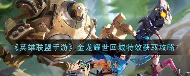 英雄联盟手游金龙耀世回城特效怎么获得_lol手游金龙耀世回城特效获取攻略