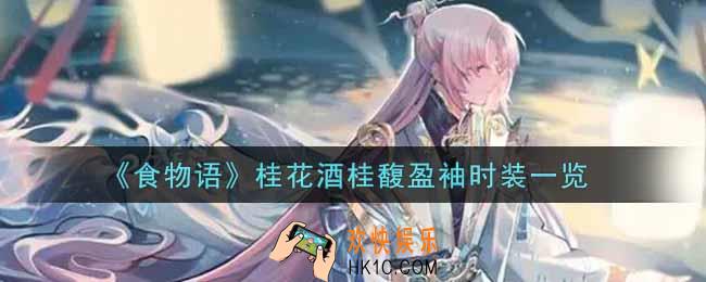 食物语桂花酒桂馥盈袖时装怎么获得_桂花酒桂馥盈袖时装一览